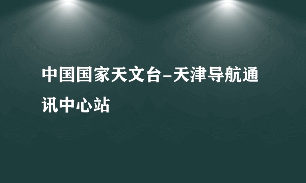 中国国家天文台-天津导航通讯中心站
