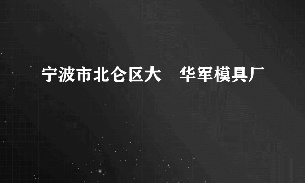 宁波市北仑区大碶华军模具厂