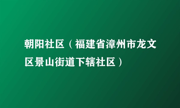 朝阳社区（福建省漳州市龙文区景山街道下辖社区）