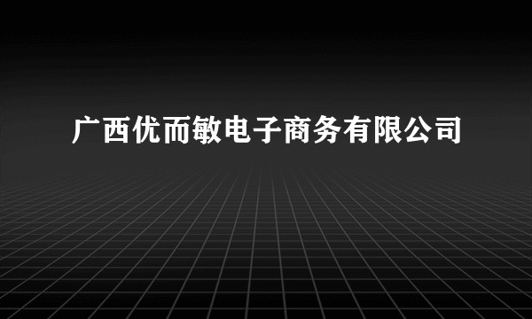 广西优而敏电子商务有限公司