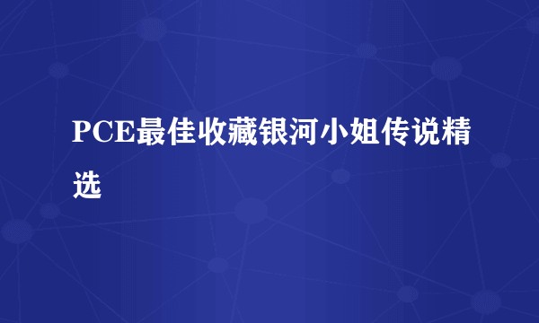 PCE最佳收藏银河小姐传说精选