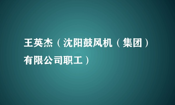 王英杰（沈阳鼓风机（集团）有限公司职工）