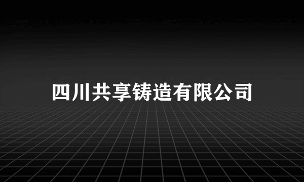 四川共享铸造有限公司