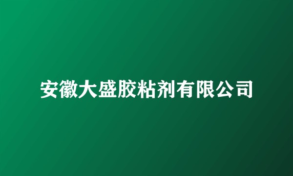 安徽大盛胶粘剂有限公司