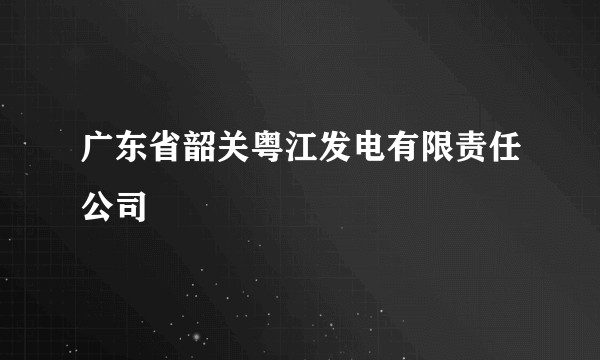 广东省韶关粤江发电有限责任公司
