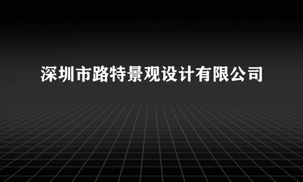 深圳市路特景观设计有限公司