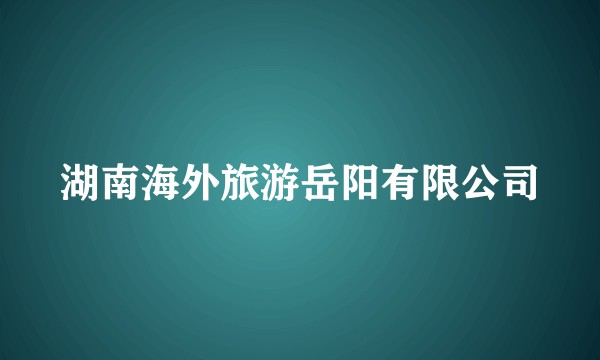 湖南海外旅游岳阳有限公司