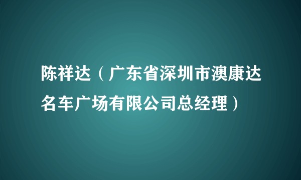 陈祥达（广东省深圳市澳康达名车广场有限公司总经理）