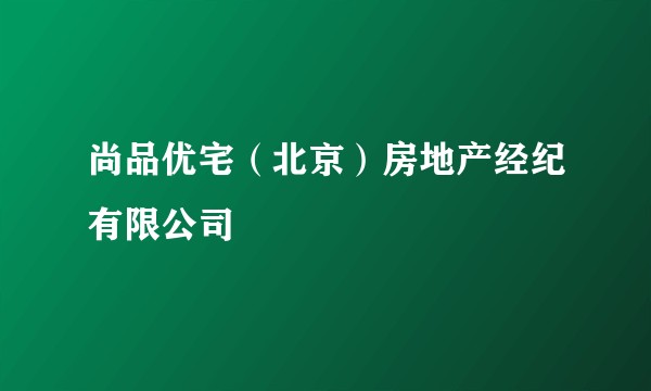 尚品优宅（北京）房地产经纪有限公司