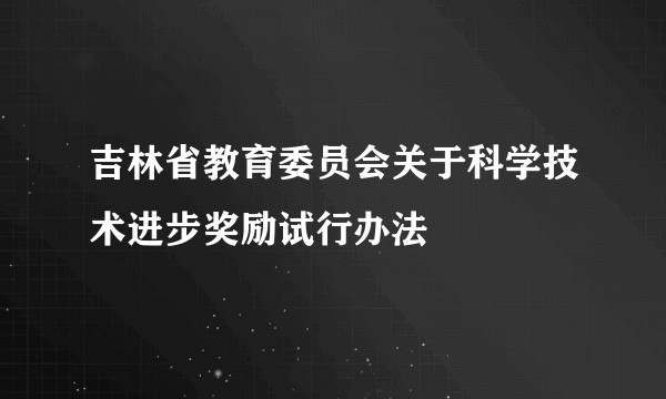 吉林省教育委员会关于科学技术进步奖励试行办法