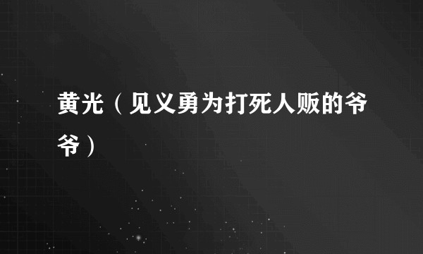 黄光（见义勇为打死人贩的爷爷）