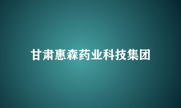 甘肃惠森药业科技集团
