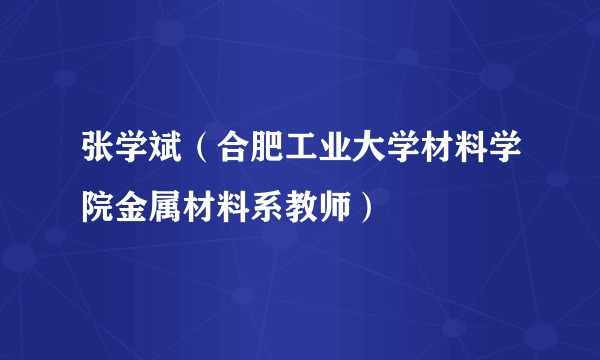 张学斌（合肥工业大学材料学院金属材料系教师）