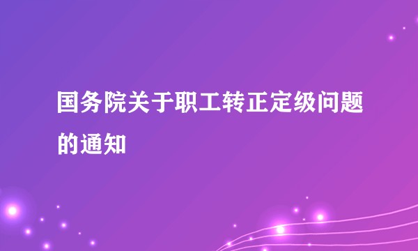 国务院关于职工转正定级问题的通知