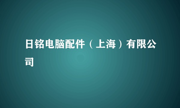 日铭电脑配件（上海）有限公司
