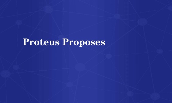 Proteus Proposes