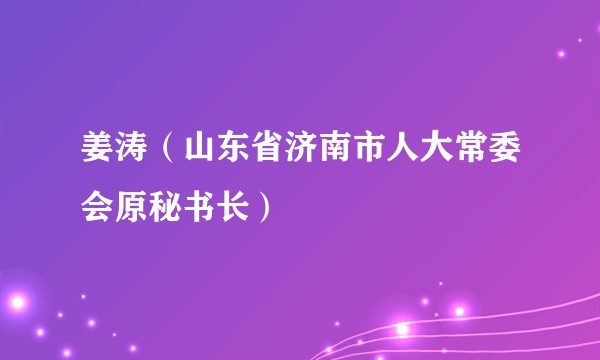 姜涛（山东省济南市人大常委会原秘书长）