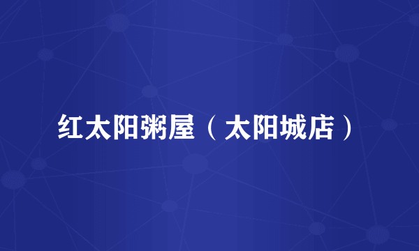 红太阳粥屋（太阳城店）