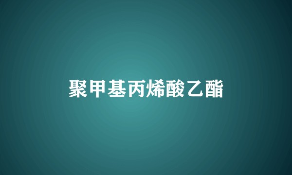 聚甲基丙烯酸乙酯