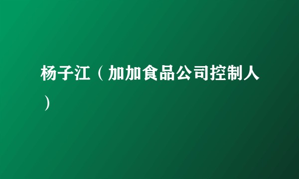 杨子江（加加食品公司控制人）