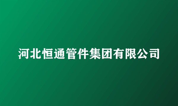 河北恒通管件集团有限公司