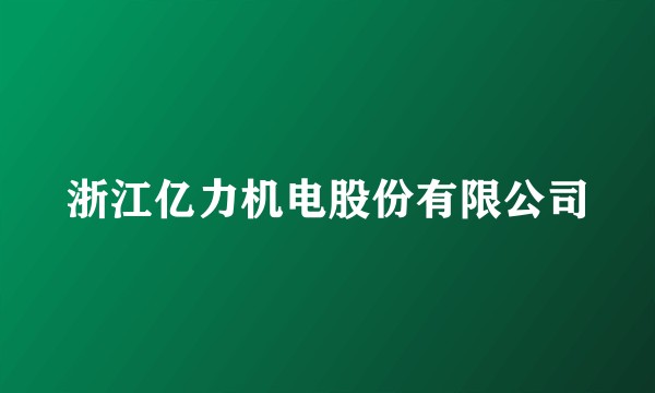 浙江亿力机电股份有限公司