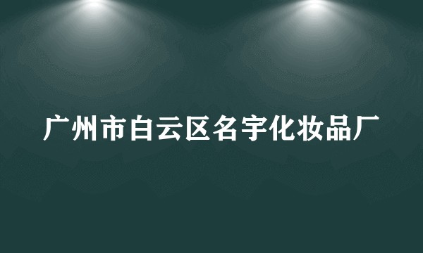 广州市白云区名宇化妆品厂