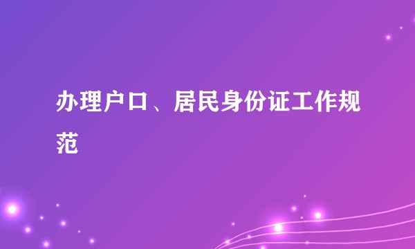 办理户口、居民身份证工作规范