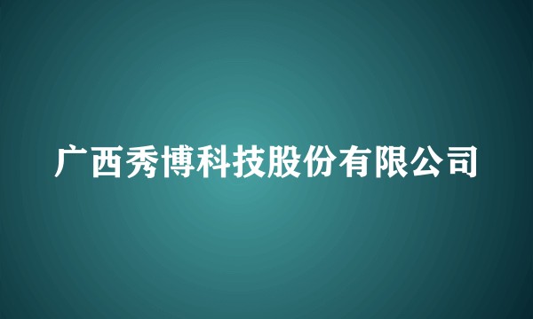 广西秀博科技股份有限公司