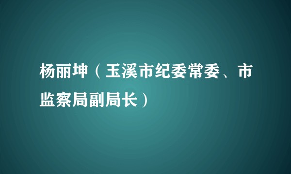 杨丽坤（玉溪市纪委常委、市监察局副局长）
