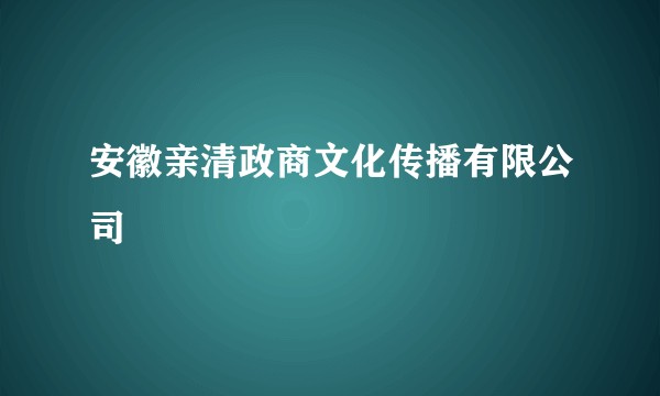 安徽亲清政商文化传播有限公司