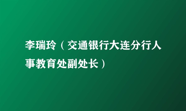 李瑞玲（交通银行大连分行人事教育处副处长）