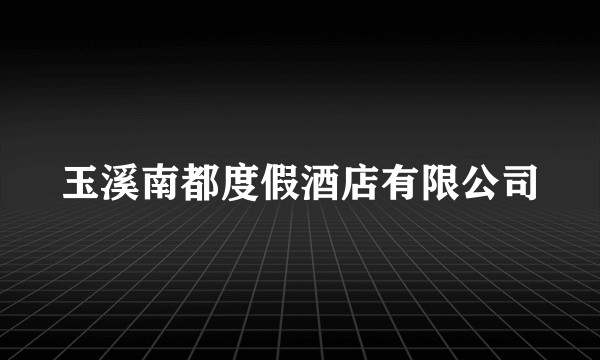 玉溪南都度假酒店有限公司