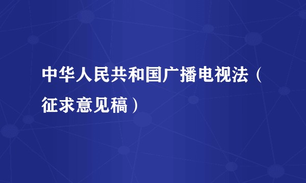 中华人民共和国广播电视法(征求意见稿)