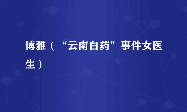 博雅（“云南白药”事件女医生）