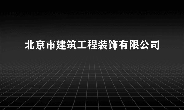 北京市建筑工程装饰有限公司