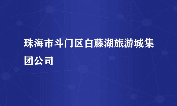 珠海市斗门区白藤湖旅游城集团公司