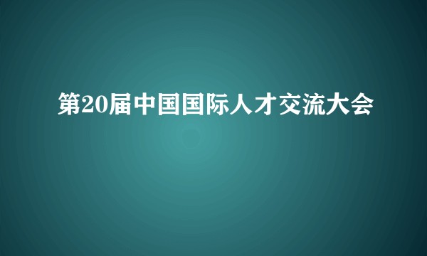 第20届中国国际人才交流大会