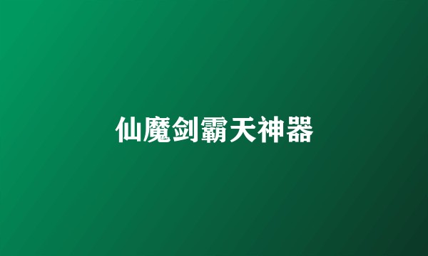 仙魔剑霸天神器