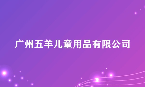 广州五羊儿童用品有限公司