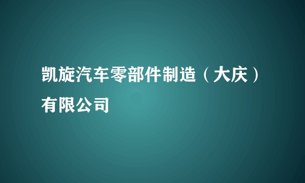 凯旋汽车零部件制造（大庆）有限公司