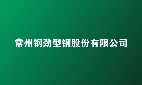 常州钢劲型钢股份有限公司