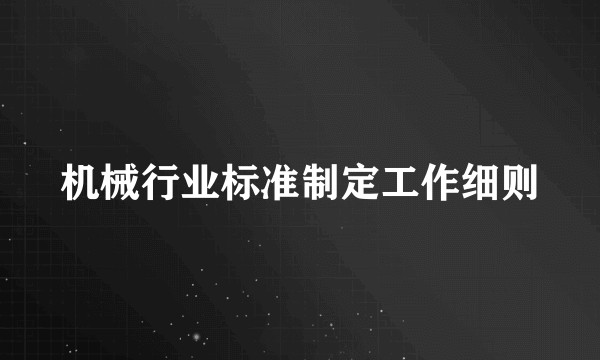机械行业标准制定工作细则