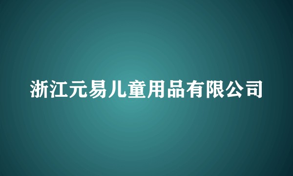 浙江元易儿童用品有限公司