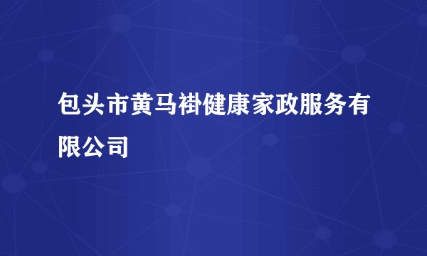 包头市黄马褂健康家政服务有限公司