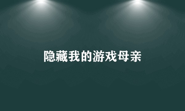 隐藏我的游戏母亲