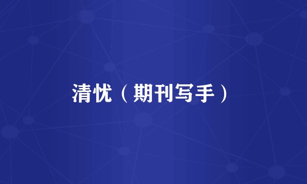 清忧（期刊写手）