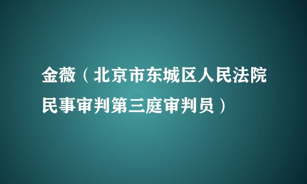 金薇（北京市东城区人民法院民事审判第三庭审判员）