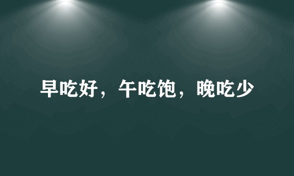 早吃好，午吃饱，晚吃少
