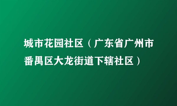 城市花园社区(广东省广州市番禺区大龙街道下辖社区)